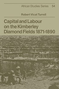 Capital and Labour on the Kimberley Diamond Fields, 1871 1890 di Robert Vicat Turrell edito da Cambridge University Press