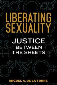 Liberating Sexuality: Justice Between the Sheets di Miguel A. De La Torre edito da CHALICE PR