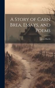 A Story of Carn Brea, Essays, and Poems di John Harris edito da LEGARE STREET PR