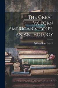The Great Modern American Stories, an Anthology di William Dean Howells edito da LEGARE STREET PR