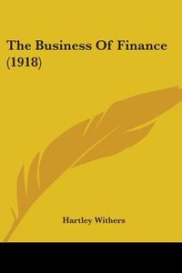 The Business Of Finance (1918) di Hartley Withers edito da Nobel Press