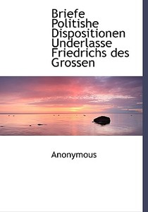 Briefe Politishe Dispositionen Underlasse Friedrichs Des Grossen di . Anonymous edito da Bibliolife