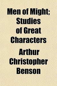 Men Of Might; Studies Of Great Character di Arthur Christopher Benson edito da General Books