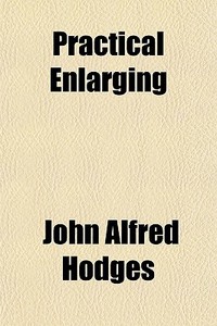 Practical Enlarging di John Alfred Hodges edito da General Books Llc