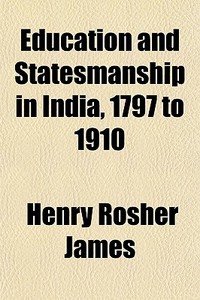 Education And Statesmanship In India, 1797 To 1910 di Henry Rosher James edito da General Books Llc