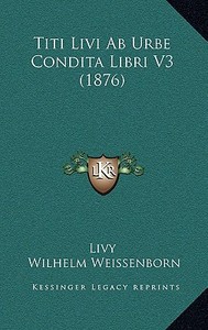 Titi Livi AB Urbe Condita Libri V3 (1876) di Livy, Wilhelm Weissenborn edito da Kessinger Publishing
