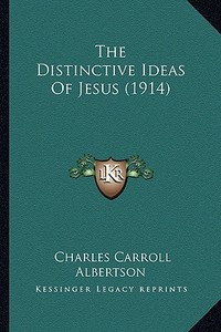 The Distinctive Ideas of Jesus (1914) di Charles Carroll Albertson edito da Kessinger Publishing