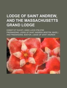 Lodge of Saint Andrew, and the Massachusetts Grand Lodge; Conditi Et Ducati, Anno Lucis 5756-5769 di Freemasons Lodge of Saint Andrew edito da Rarebooksclub.com