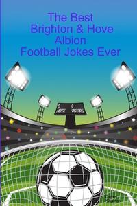 The Best Brighton & Hove Albion Football Jokes Ever di Darren Kingston edito da Lulu.com
