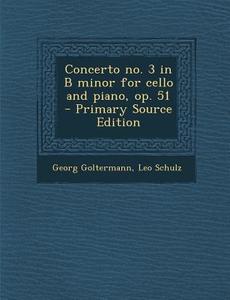 Concerto No. 3 in B Minor for Cello and Piano, Op. 51 - Primary Source Edition di Georg Goltermann, Leo Schulz edito da Nabu Press