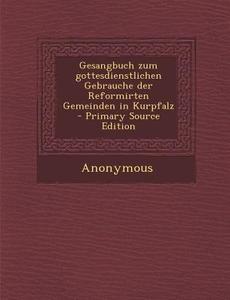 Gesangbuch Zum Gottesdienstlichen Gebrauche Der Reformirten Gemeinden in Kurpfalz di Anonymous edito da Nabu Press