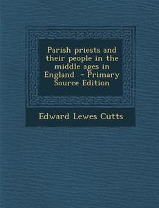 Parish Priests and Their People in the Middle Ages in England - Primary Source Edition di Edward Lewes Cutts edito da Nabu Press