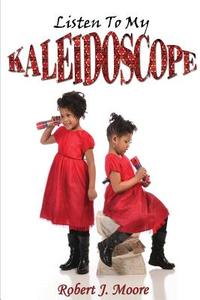 Listen to My Kaleidoscope di Robert J. Moore edito da Lulu.com