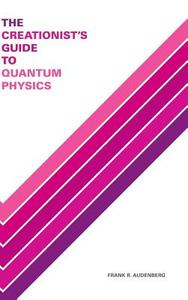 The Creationist's Guide to Quantum Physics di Frank R. Audenberg edito da Blurb