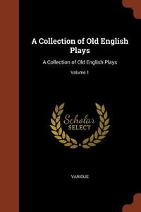 A Collection of Old English Plays: A Collection of Old English Plays; Volume 1 di Various edito da PINNACLE