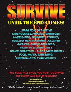 Survive Until the End Comes: Learn How to Survive Earthquakes, Floods, Tornadoes, Hurricanes, Terrorist Attacks, Nuclear War, Economic Collapse, Bi di David Presnell edito da Createspace