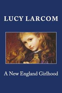 A New England Girlhood di Lucy Larcom edito da Createspace