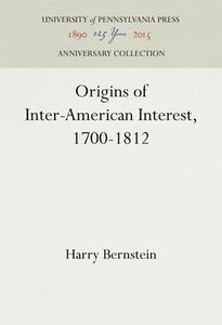 Origins of Inter-American Interest, 1700-1812 di Harry Bernstein edito da UNIV PENN PR ANNIVERSARY COLLE