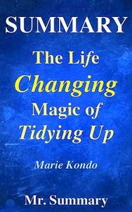 The Life Changing Magic of Tidying Up: : A Detailed Summary of Marie Kondo's Book-- The Japanese Art of Decluttering and Organizing!! di MR Summary edito da Createspace
