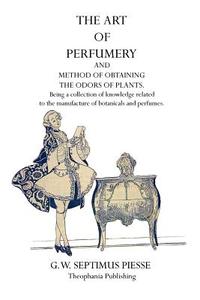 The Art of Perfumery di G. W. Septimus Piesse edito da Theophania Publishing