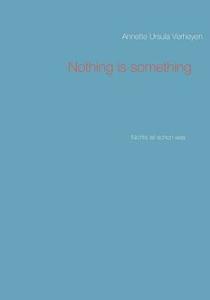 Nothing Is Something di Annette Ursula Verheyen edito da Books On Demand