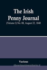 The Irish Penny Journal, (Volume I) No. 08, August 22, 1840 di Various edito da Alpha Editions