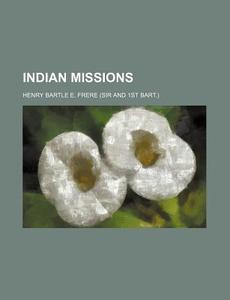 Indian Missions di Bartle Frere, Henry Bartle E. Frere edito da General Books Llc