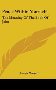 Peace Within Yourself: The Meaning Of Th di JOSEPH MURPHY edito da Kessinger Publishing