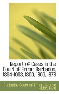 Report Of Cases In The Court Of Error, Barbados, 1894-1903, 1860, 1863, 1878 di Barbados Court of Error edito da Bibliolife