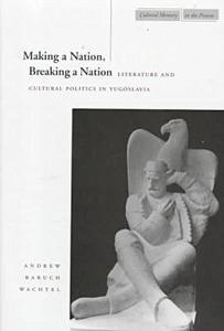 Making a Nation, Breaking a Nation di Andrew Baruch Wachtel edito da Stanford University Press