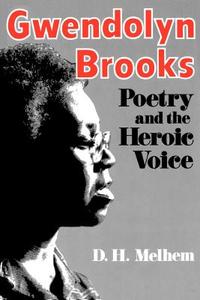Gwendolyn Brooks Poetry & the Heroic Voice di D. H. Melhem edito da University Press of Kentucky