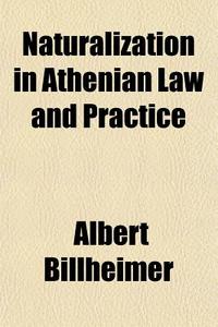 Naturalization In Athenian Law And Pract di Albert Billheimer edito da General Books