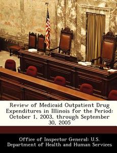 Review Of Medicaid Outpatient Drug Expenditures In Illinois For The Period edito da Bibliogov