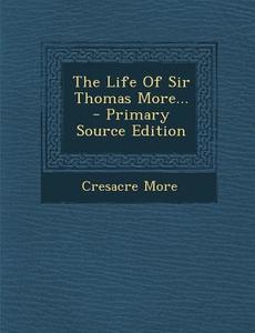 The Life of Sir Thomas More... - Primary Source Edition di Cresacre More edito da Nabu Press