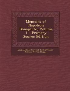 Memoirs of Napoleon Bonaparte, Volume 1 - Primary Source Edition di Louis Antoine Fauvelet De Bourrienne, Ramsay Weston Phipps edito da Nabu Press