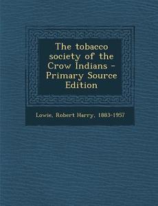 The Tobacco Society of the Crow Indians - Primary Source Edition di Robert Harry Lowie edito da Nabu Press