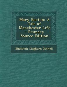 Mary Barton: A Tale of Manchester Life - Primary Source Edition di Elizabeth Cleghorn Gaskell edito da Nabu Press