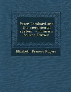 Peter Lombard and the Sacramental System - Primary Source Edition di Elizabeth Frances Rogers edito da Nabu Press