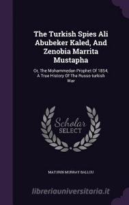 The Turkish Spies Ali Abubeker Kaled, And Zenobia Marrita Mustapha di Maturin Murray Ballou edito da Palala Press