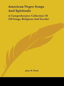 American Negro Songs and Spirituals: A Comprehensive Collection of 250 Songs, Religious and Secular edito da Kessinger Publishing