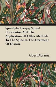 Spondylotherapy; Spinal Concussion and the Application of Other Methods to the Spine in the Treatment of Disease di Albert Abrams edito da Mill Press