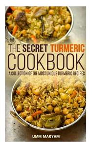 The Secret Turmeric Cookbook: A Collection of the Most Unique Turmeric Recipes di Umm Maryam edito da Createspace