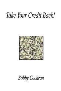 Take Your Credit Back! di Bobby Cochran edito da E BOOKTIME LLC