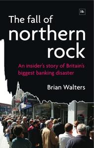 The Fall of Northern Rock: An Insider's Story of Britain's Biggest Banking Disaster di Brian Walters edito da Harriman House