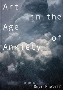 Art in the Age of Anxiety di Omar Kholeif edito da MIT PR