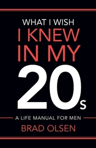 What I Wish I Knew In My 20s di Olsen Brad Olsen edito da Revolworks Publishing, Llc