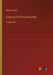 Creatures That Once Were Men di Maksim Gorky edito da Outlook Verlag