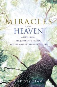 Miracles from Heaven: A Little Girl, Her Journey to Heaven, and Her Amazing Story of Healing di Christy Beam, Christy Wilson Beam edito da Hachette Books