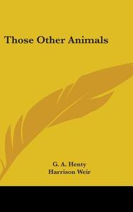 Those Other Animals di G. A. HENTY edito da Kessinger Publishing