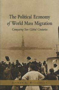 The Political Economy of World Mass Migration: Comparing Two Global Centuries di Jeffrey G. Williamson edito da AMER ENTERPRISE INST PUBL